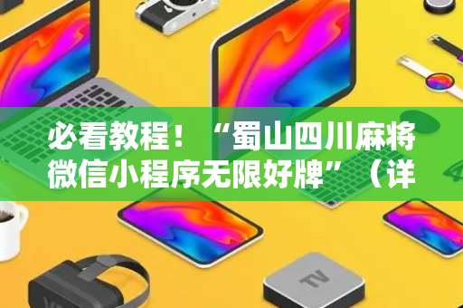 必看教程！“蜀山四川麻将微信小程序无限好牌”（详细透视教程）-哔哩哔哩