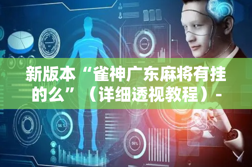 新版本“雀神广东麻将有挂的么”（详细透视教程）-哔哩哔哩