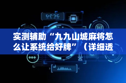 实测辅助“九九山城麻将怎么让系统给好牌”（详细透视教程）-哔哩哔哩