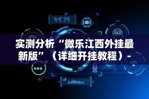 实测分析“微乐江西外挂最新版”（详细开挂教程）-哔哩哔哩