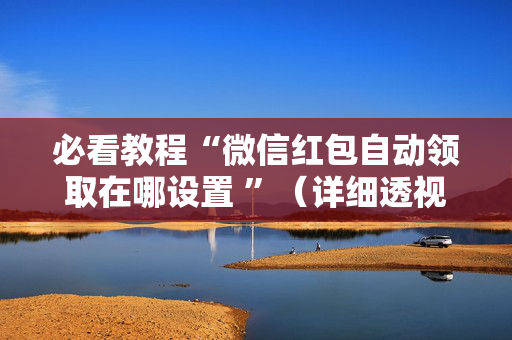必看教程“微信红包自动领取在哪设置 ”（详细透视教程）-哔哩哔哩