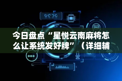 今日盘点“星悦云南麻将怎么让系统发好牌”（详细辅助教程）-哔哩哔哩