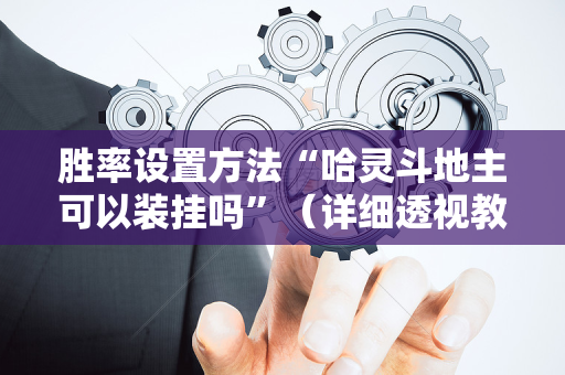 胜率设置方法“哈灵斗地主可以装挂吗”（详细透视教程）-哔哩哔哩