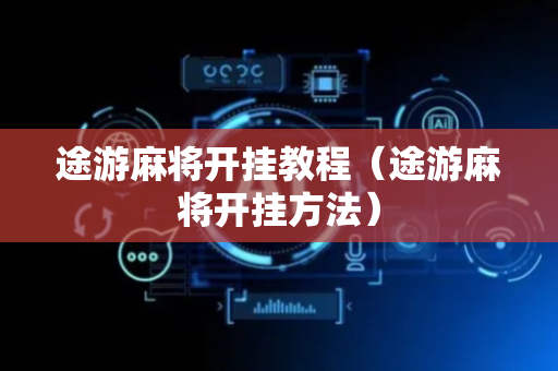 途游麻将开挂教程（途游麻将开挂方法）