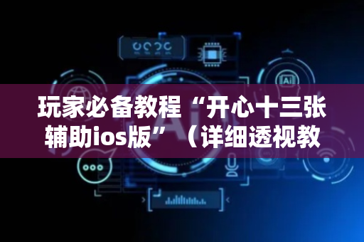 玩家必备教程“开心十三张辅助ios版”（详细透视教程）-哔哩哔哩