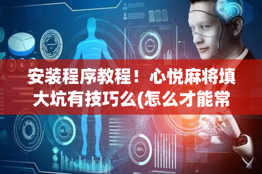 安装程序教程！心悦麻将填大坑有技巧么(怎么才能常赢)