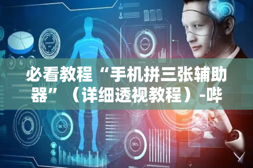 必看教程“手机拼三张辅助器”（详细透视教程）-哔哩哔哩