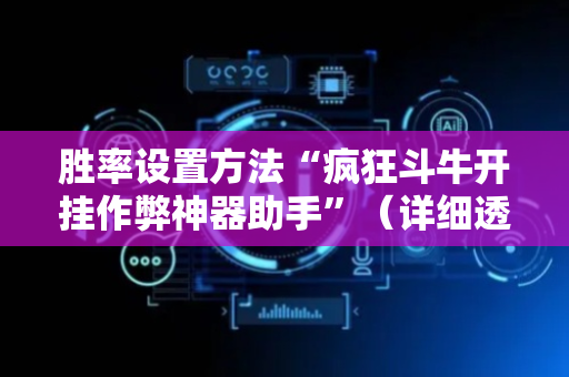 胜率设置方法“疯狂斗牛开挂作弊神器助手”（详细透视教程）-哔哩哔哩