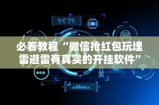 必看教程“微信抢红包玩埋雷避雷有真实的开挂软件”（详细透视教程）-哔哩哔哩