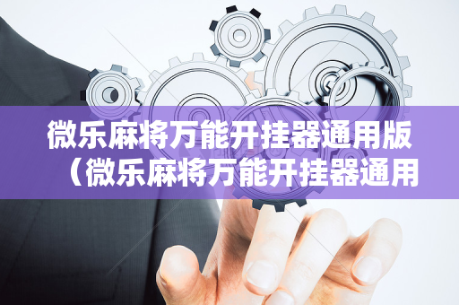 微乐麻将万能开挂器通用版（微乐麻将万能开挂器通用版下载苹果手机）
