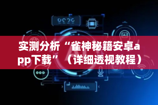 实测分析“雀神秘籍安卓app下载”（详细透视教程）-哔哩哔哩