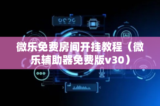 微乐免费房间开挂教程（微乐辅助器免费版v30）