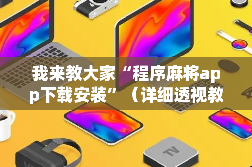 我来教大家“程序麻将app下载安装”（详细透视教程）-哔哩哔哩
