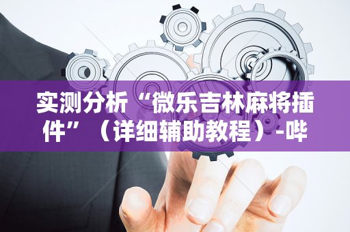 实测分析“微乐吉林麻将插件”（详细辅助教程）-哔哩哔哩