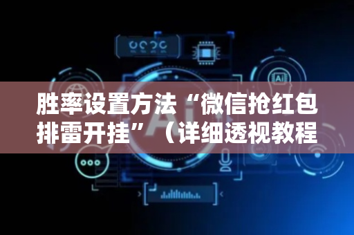 胜率设置方法“微信抢红包排雷开挂”（详细透视教程）-哔哩哔哩