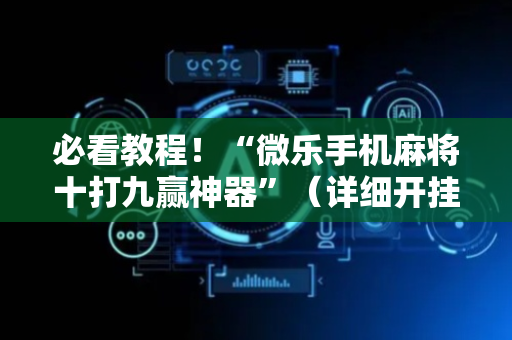 必看教程！“微乐手机麻将十打九赢神器”（详细开挂教程）-哔哩哔哩