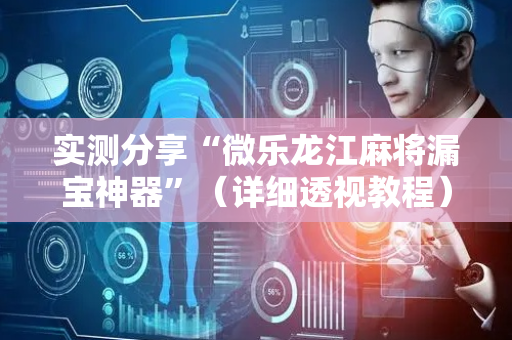 实测分享“微乐龙江麻将漏宝神器”（详细透视教程）-哔哩哔哩