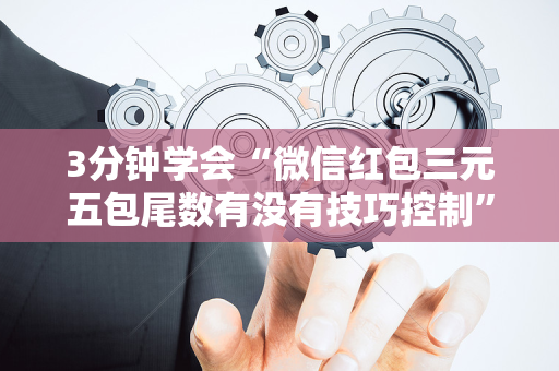 3分钟学会“微信红包三元五包尾数有没有技巧控制”（详细透视教程）-哔哩哔哩