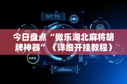 今日盘点“微乐湖北麻将胡牌神器”（详细开挂教程）-哔哩哔哩