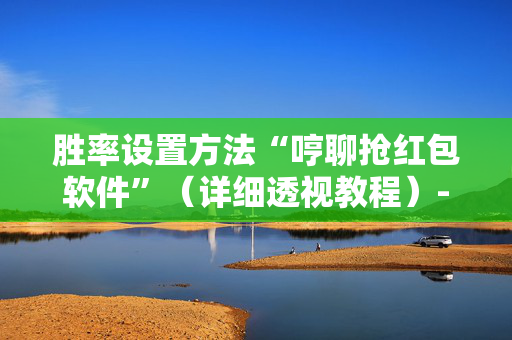 胜率设置方法“哼聊抢红包软件”（详细透视教程）-哔哩哔哩