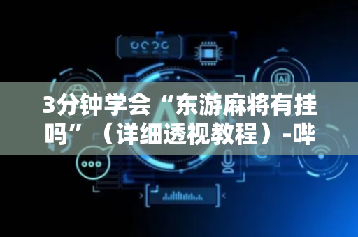 3分钟学会“东游麻将有挂吗”（详细透视教程）-哔哩哔哩