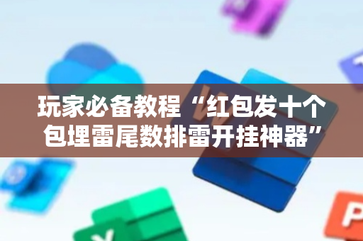 玩家必备教程“红包发十个包埋雷尾数排雷开挂神器”（详细透视教程）-哔哩哔哩
