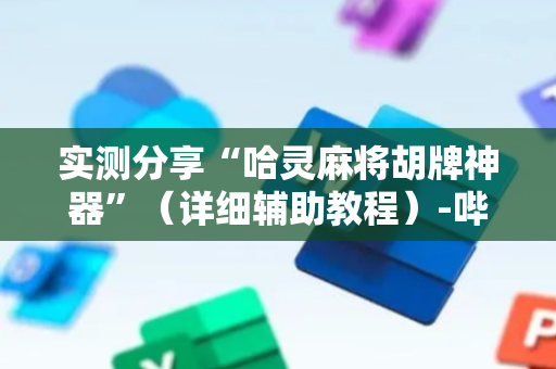 实测分享“哈灵麻将胡牌神器”（详细辅助教程）-哔哩哔哩