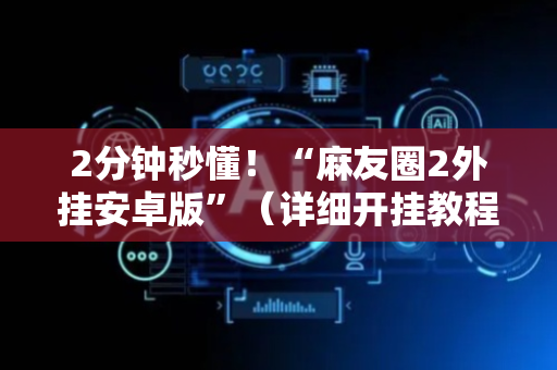 2分钟秒懂！“麻友圈2外挂安卓版”（详细开挂教程）-哔哩哔哩