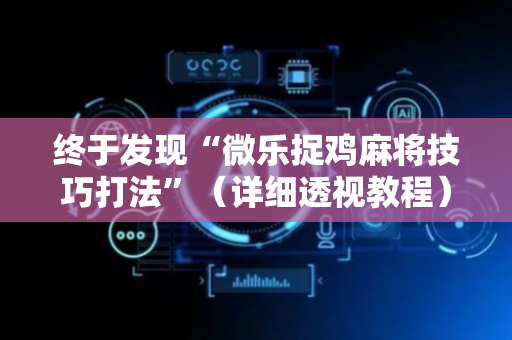终于发现“微乐捉鸡麻将技巧打法”（详细透视教程）-哔哩哔哩