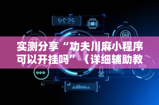 实测分享“功夫川麻小程序可以开挂吗”（详细辅助教程）-哔哩哔哩