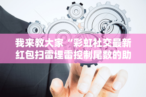 我来教大家“彩虹社交最新红包扫雷埋雷控制尾数的助手”（详细透视教程）-哔哩哔哩