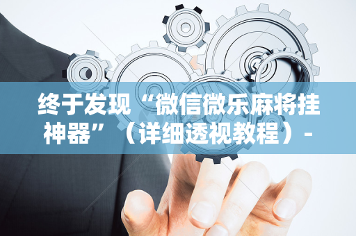 终于发现“微信微乐麻将挂神器”（详细透视教程）-哔哩哔哩