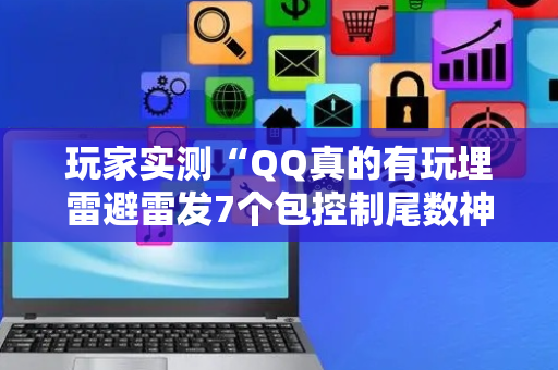 玩家实测“QQ真的有玩埋雷避雷发7个包控制尾数神器”（详细透视教程）-哔哩哔哩