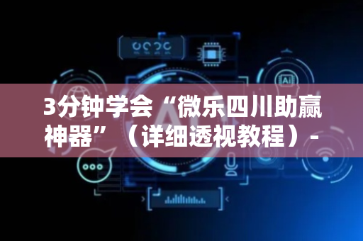 3分钟学会“微乐四川助赢神器”（详细透视教程）-哔哩哔哩