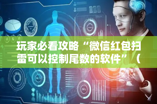 玩家必看攻略“微信红包扫雷可以控制尾数的软件”（详细透视教程）-哔哩哔哩