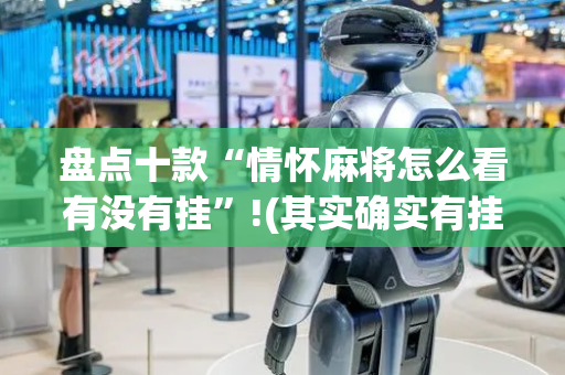 盘点十款“情怀麻将怎么看有没有挂”!(其实确实有挂)-抖音