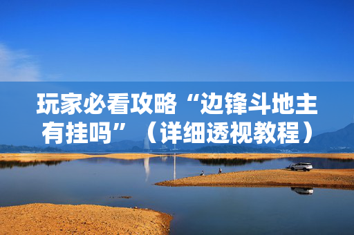 玩家必看攻略“边锋斗地主有挂吗”（详细透视教程）-哔哩哔哩