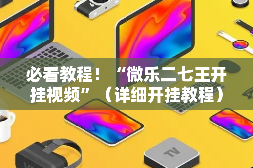 必看教程！“微乐二七王开挂视频”（详细开挂教程）-哔哩哔哩