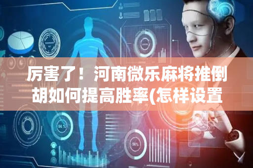 厉害了！河南微乐麻将推倒胡如何提高胜率(怎样设置才容易赢)