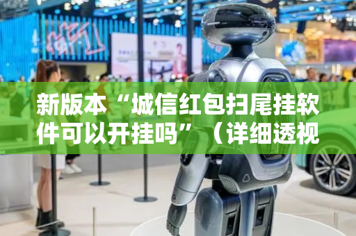 新版本“城信红包扫尾挂软件可以开挂吗”（详细透视教程）-哔哩哔哩