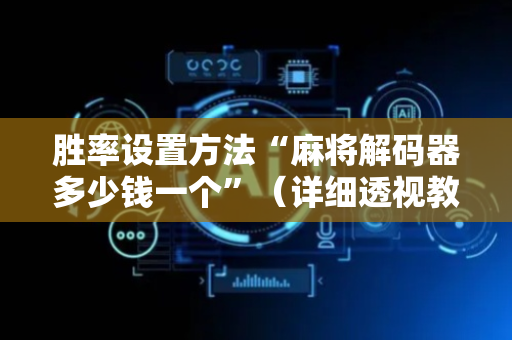胜率设置方法“麻将解码器多少钱一个”（详细透视教程）-哔哩哔哩