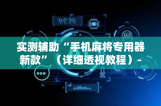 实测辅助“手机麻将专用器新款”（详细透视教程）-哔哩哔哩