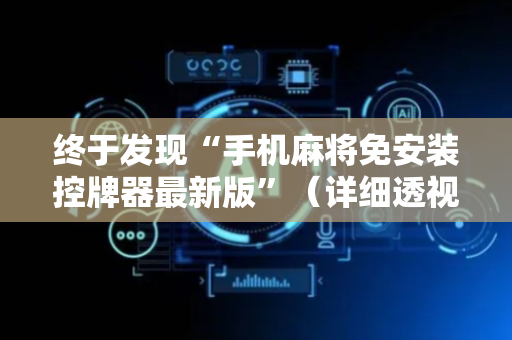 终于发现“手机麻将免安装控牌器最新版”（详细透视教程）-哔哩哔哩