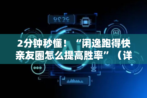 2分钟秒懂！“闲逸跑得快亲友圈怎么提高胜率”（详细透视教程）-哔哩哔哩