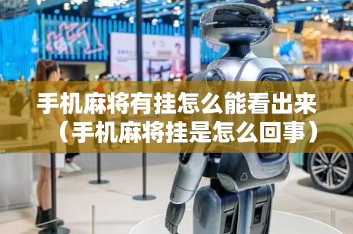 手机麻将有挂怎么能看出来（手机麻将挂是怎么回事）
