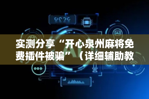 实测分享“开心泉州麻将免费插件被骗”（详细辅助教程）-哔哩哔哩