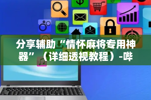 分享辅助“情怀麻将专用神器”（详细透视教程）-哔哩哔哩