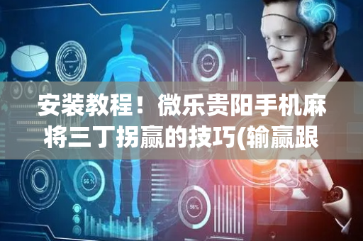 安装教程！微乐贵阳手机麻将三丁拐赢的技巧(输赢跟系统有关系吗)