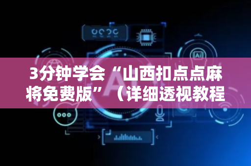 3分钟学会“山西扣点点麻将免费版”（详细透视教程）-哔哩哔哩
