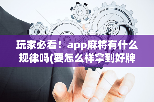 玩家必看！app麻将有什么规律吗(要怎么样拿到好牌)